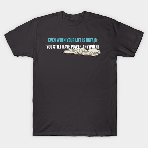 Even When Your Life is Unfair, You Still Have Power Anywhere T-Shirt by TrailGrazer